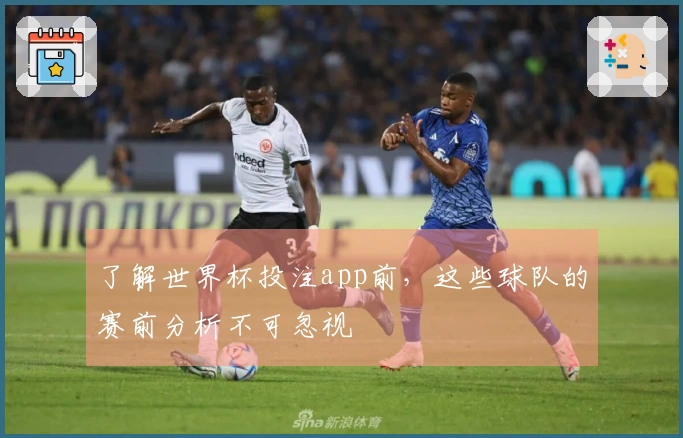 了解世界杯投注app前，这些球队的赛前分析不可忽视