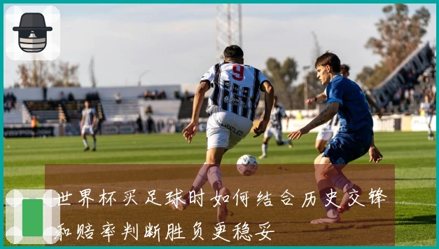 世界杯买足球时如何结合历史交锋和赔率判断胜负更稳妥