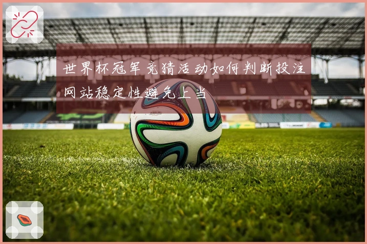 世界杯冠军竞猜活动如何判断投注网站稳定性避免上当