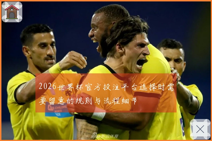 2026世界杯官方投注平台选择时需要留意的规则与流程细节