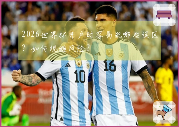 2026世界杯开户时容易犯哪些误区？如何规避风险？