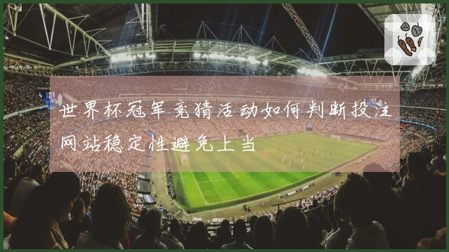 世界杯冠军竞猜活动如何判断投注网站稳定性避免上当