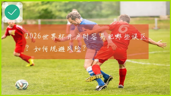 2026世界杯开户时容易犯哪些误区？如何规避风险？